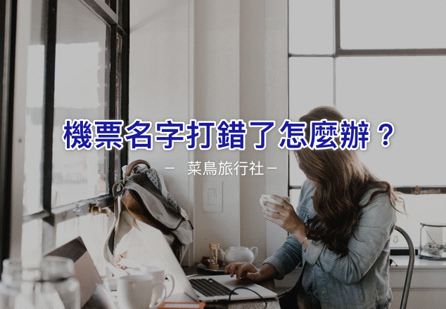 菜鳥旅行社08 || 機票名字打錯了怎麼辦？4種訂票常見的機票英文姓名錯誤